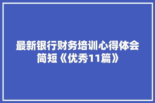 最新银行财务培训心得体会简短《优秀11篇》 简历
