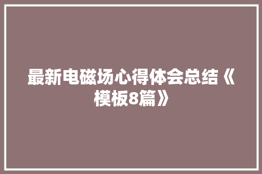 最新电磁场心得体会总结《模板8篇》 教育论文