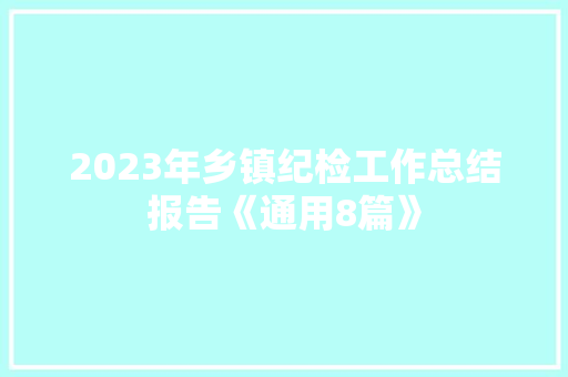 2023年乡镇纪检工作总结报告《通用8篇》 条剧书信