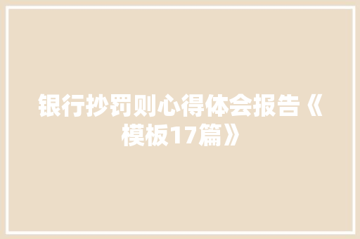 银行抄罚则心得体会报告《模板17篇》 面试技巧