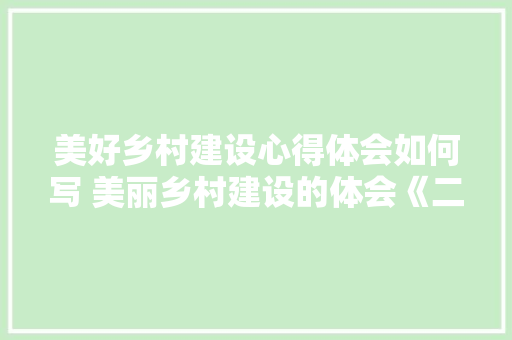 美好乡村建设心得体会如何写 美丽乡村建设的体会《二篇》 办公写作