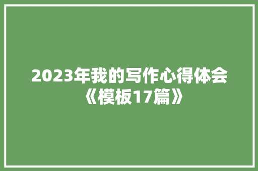 2023年我的写作心得体会《模板17篇》 毕业设计