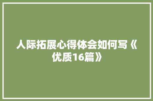 人际拓展心得体会如何写《优质16篇》 简历资料