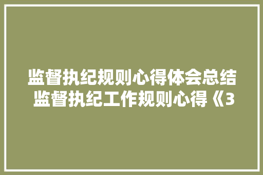 监督执纪规则心得体会总结 监督执纪工作规则心得《3篇》 策划方案