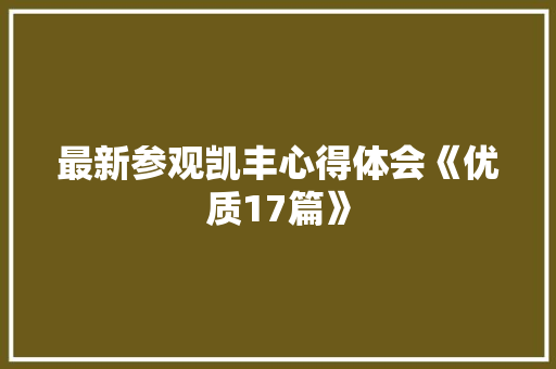 最新参观凯丰心得体会《优质17篇》 担保书 最新参观凯丰心得体会《优质17篇》 担保书