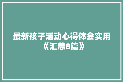 最新孩子活动心得体会实用《汇总8篇》 计算机论文
