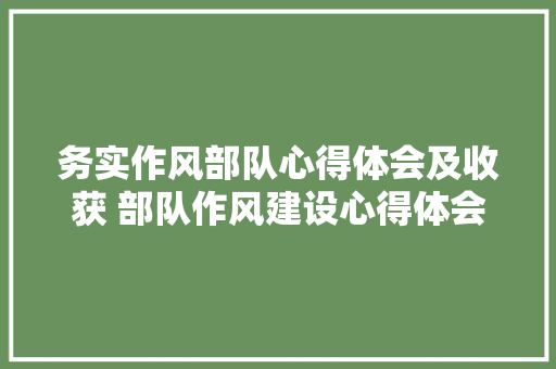 务实作风部队心得体会及收获 部队作风建设心得体会《四篇》 社会论文
