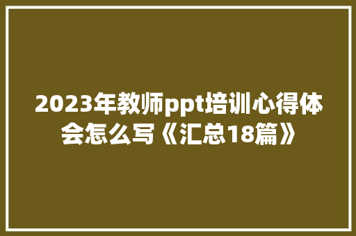 2023年教师ppt培训心得体会怎么写《汇总18篇》 简历资料