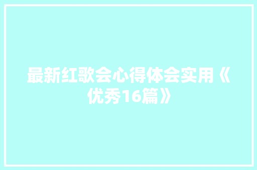最新红歌会心得体会实用《优秀16篇》 简历