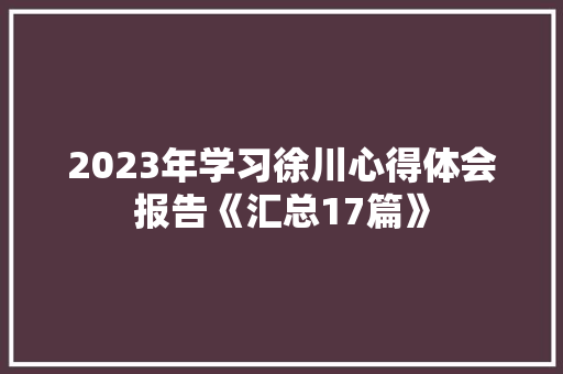 2023年学习徐川心得体会报告《汇总17篇》 个人简历