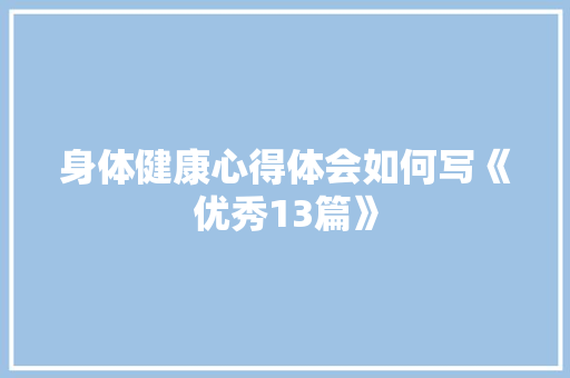 身体健康心得体会如何写《优秀13篇》 教育论文