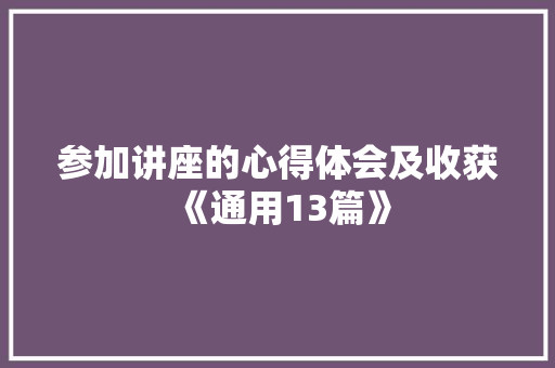 参加讲座的心得体会及收获《通用13篇》 条剧书信