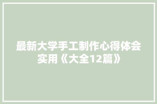 最新大学手工制作心得体会实用《大全12篇》 管理论文
