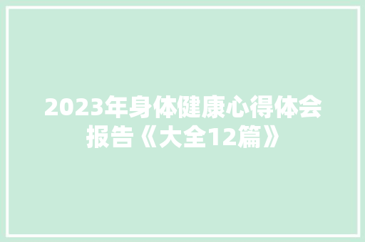 2023年身体健康心得体会报告《大全12篇》 面试技巧