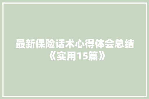 最新保险话术心得体会总结《实用15篇》 管理论文