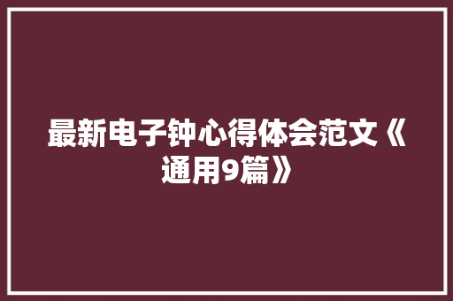 最新电子钟心得体会范文《通用9篇》 英文简历