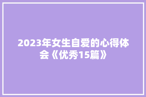 2023年女生自爱的心得体会《优秀15篇》 计算机论文