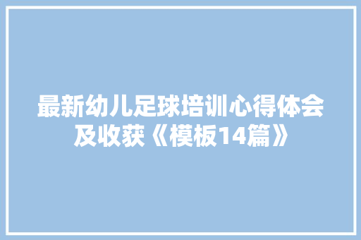 最新幼儿足球培训心得体会及收获《模板14篇》 策划方案