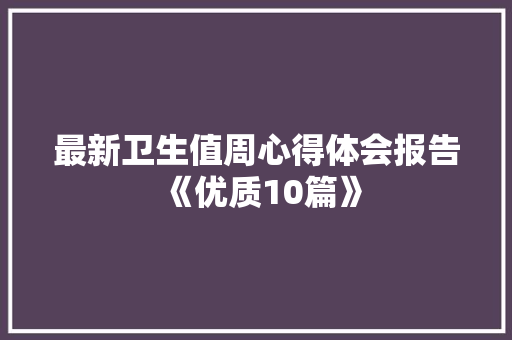 最新卫生值周心得体会报告《优质10篇》 策划方案