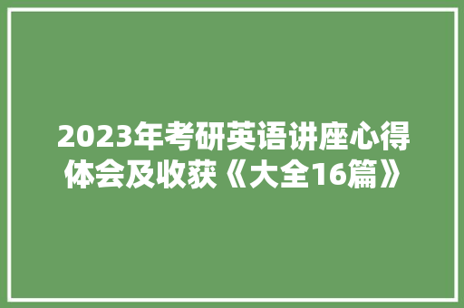 2023年考研英语讲座心得体会及收获《大全16篇》 社会论文