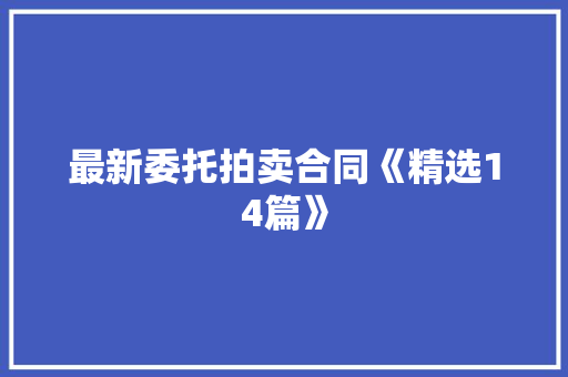 最新委托拍卖合同《精选14篇》 简历资料