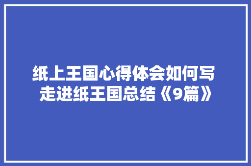 纸上王国心得体会如何写 走进纸王国总结《9篇》 表扬书