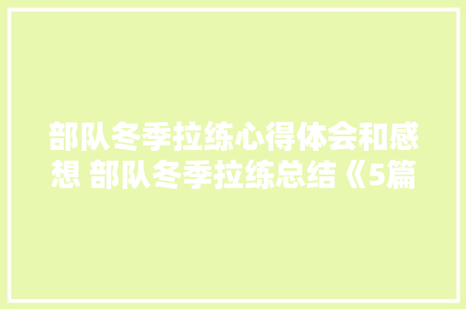 部队冬季拉练心得体会和感想 部队冬季拉练总结《5篇》 论文