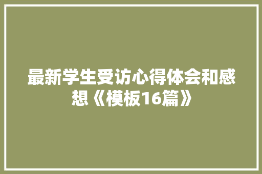 最新学生受访心得体会和感想《模板16篇》 计算机论文