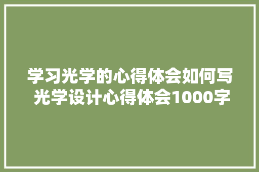 学习光学的心得体会如何写 光学设计心得体会1000字《九篇》 管理论文