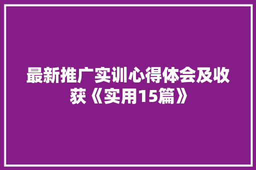 最新推广实训心得体会及收获《实用15篇》 英文简历