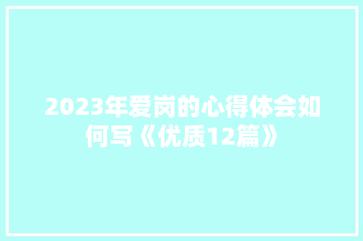 2023年爱岗的心得体会如何写《优质12篇》 表扬书