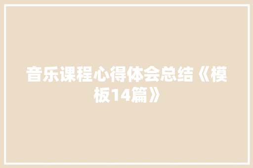音乐课程心得体会总结《模板14篇》 计算机论文 音乐课程心得体会总结《模板14篇》 计算机论文