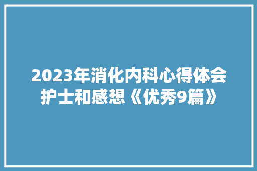 2023年消化内科心得体会护士和感想《优秀9篇》 文秘写作