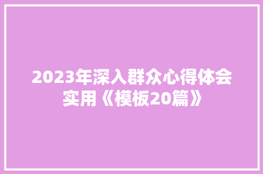 2023年深入群众心得体会实用《模板20篇》 英文简历