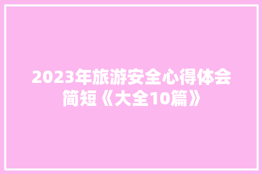 2023年旅游安全心得体会简短《大全10篇》 教育论文