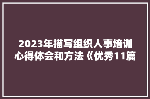 2023年描写组织人事培训心得体会和方法《优秀11篇》 社会论文