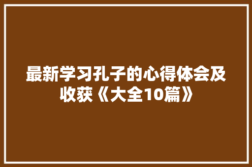 最新学习孔子的心得体会及收获《大全10篇》 办公写作