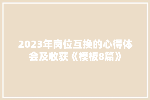2023年岗位互换的心得体会及收获《模板8篇》 英文简历