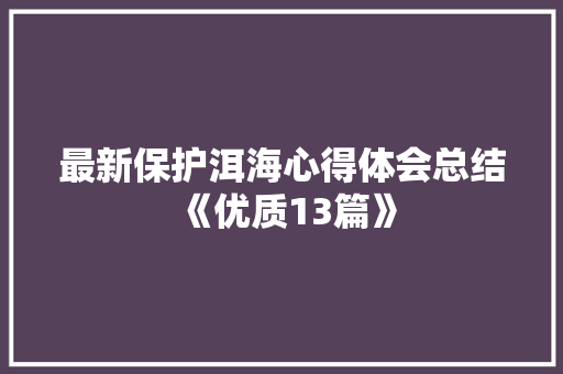最新保护洱海心得体会总结《优质13篇》 管理论文