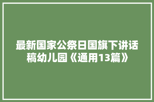 最新国家公祭日国旗下讲话稿幼儿园《通用13篇》 简历
