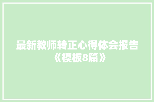 最新教师转正心得体会报告《模板8篇》 社会论文