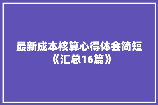 最新成本核算心得体会简短《汇总16篇》 简历资料