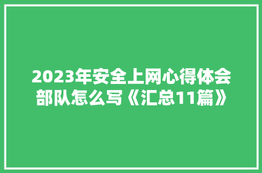 2023年安全上网心得体会部队怎么写《汇总11篇》 社会论文