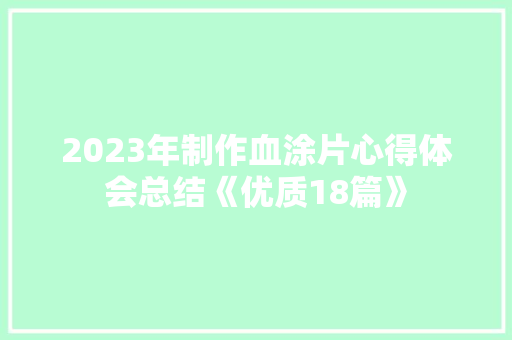 2023年制作血涂片心得体会总结《优质18篇》 条剧书信