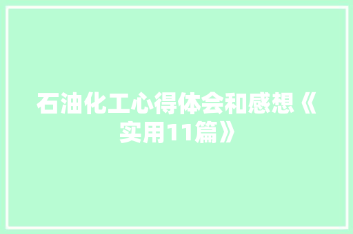 石油化工心得体会和感想《实用11篇》 社会论文