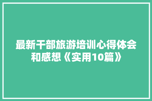 最新干部旅游培训心得体会和感想《实用10篇》 简历资料