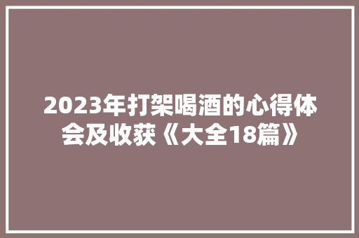 2023年打架喝酒的心得体会及收获《大全18篇》 教育论文
