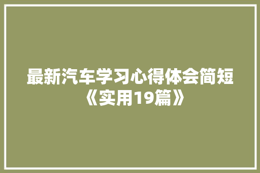 最新汽车学习心得体会简短《实用19篇》 论文
