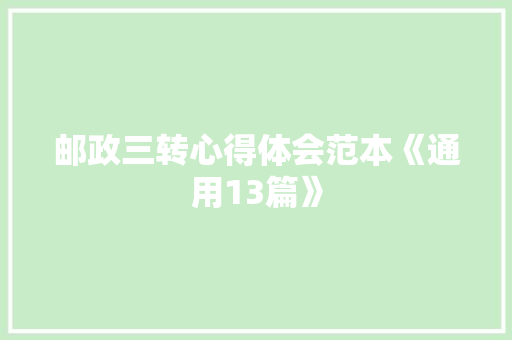 邮政三转心得体会范本《通用13篇》 毕业设计
