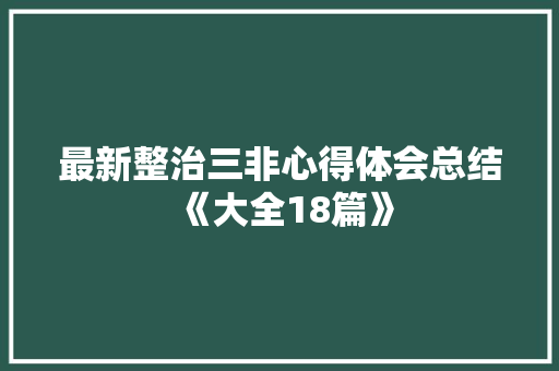最新整治三非心得体会总结《大全18篇》 简历